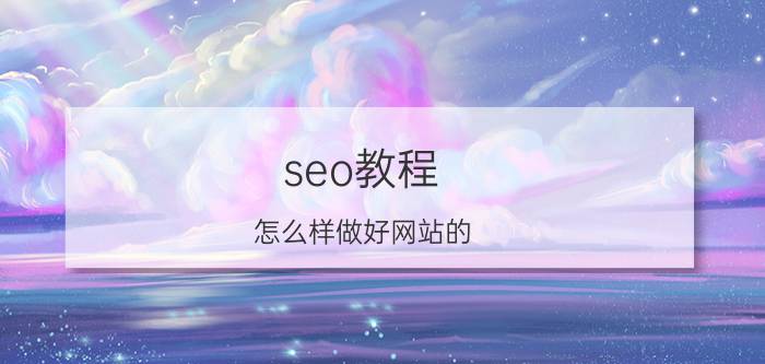 seo教程 怎么样做好网站的 SEO 优化？